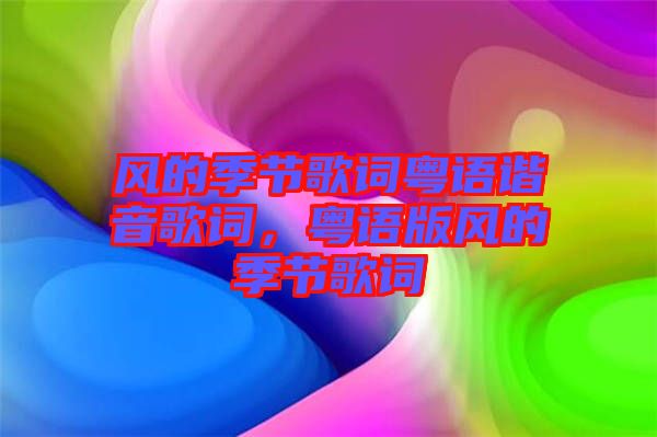 風(fēng)的季節(jié)歌詞粵語(yǔ)諧音歌詞，粵語(yǔ)版風(fēng)的季節(jié)歌詞
