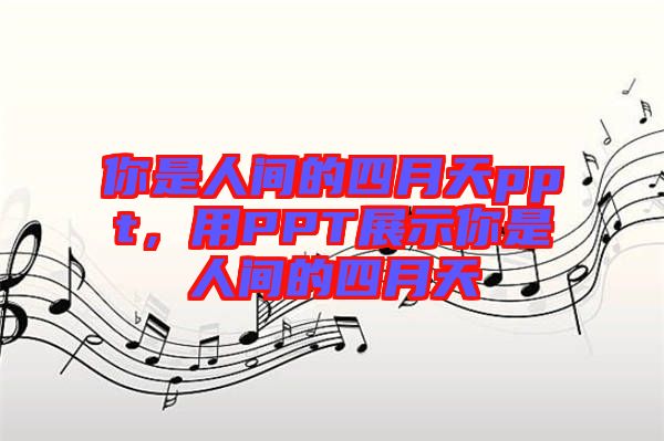 你是人間的四月天ppt，用PPT展示你是人間的四月天