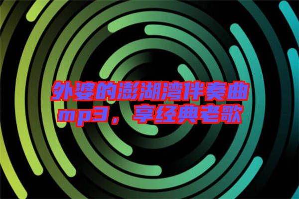 外婆的澎湖灣伴奏曲mp3，享經(jīng)典老歌