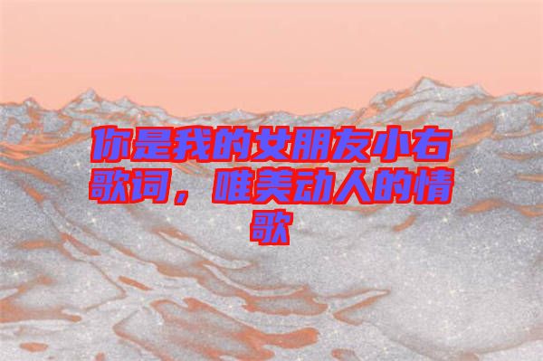 你是我的女朋友小右歌詞，唯美動(dòng)人的情歌