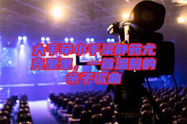 大手牽小手梁靜茹尤克里里，一首溫馨的親子歌曲