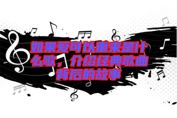 如果愛可以重來是什么歌，介紹經(jīng)典歌曲背后的故事
