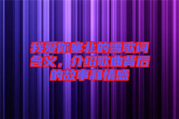 我愛你塞北的雪歌詞含義，介紹歌曲背后的故事和情感