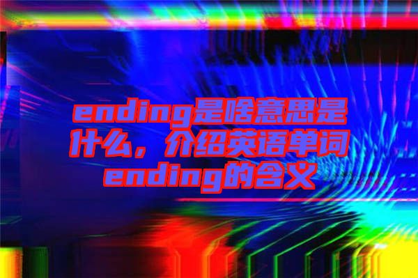 ending是啥意思是什么，介紹英語單詞ending的含義