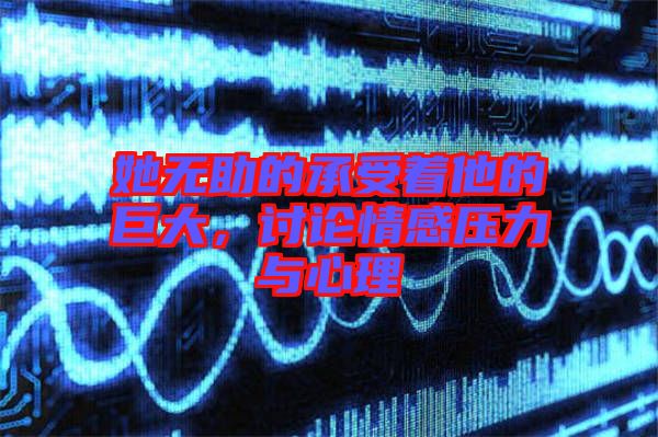 她無助的承受著他的巨大，討論情感壓力與心理