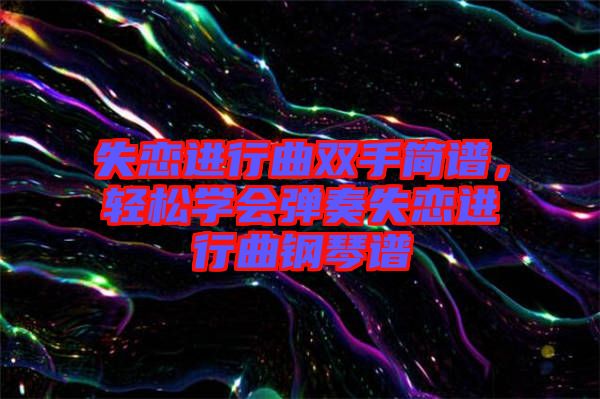 失戀進(jìn)行曲雙手簡譜，輕松學(xué)會彈奏失戀進(jìn)行曲鋼琴譜