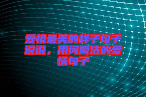 愛情最美的樣子句子說說，用詞簡潔的愛情句子