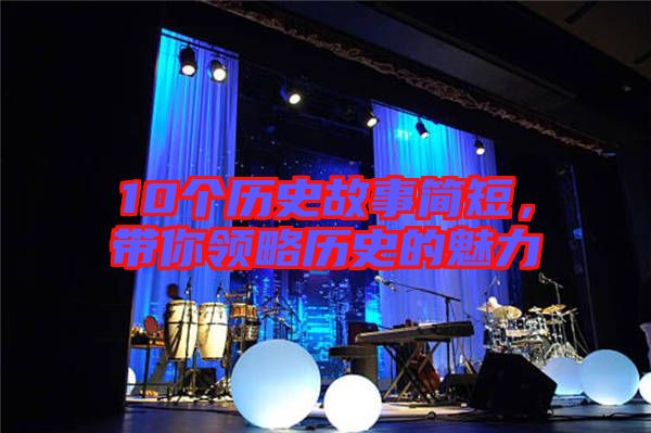 10個(gè)歷史故事簡(jiǎn)短，帶你領(lǐng)略歷史的魅力