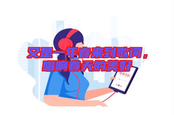 又是一年春來到歌詞，唱響春天的美好