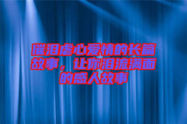 催淚虐心愛情的長篇故事，讓你淚流滿面的感人故事