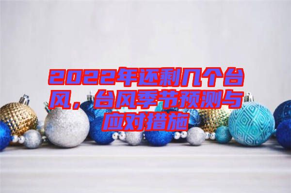 2022年還剩幾個(gè)臺(tái)風(fēng)，臺(tái)風(fēng)季節(jié)預(yù)測與應(yīng)對措施
