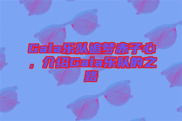 Gala樂隊(duì)追夢赤子心，介紹Gala樂隊(duì)的之路