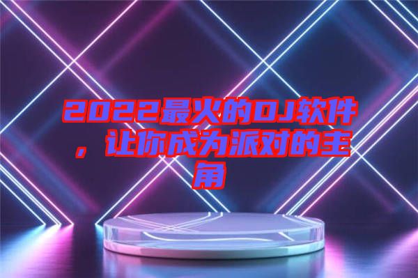 2022最火的DJ軟件，讓你成為派對(duì)的主角