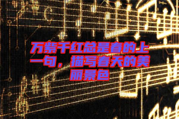 萬紫千紅總是春的上一句，描寫春天的美麗景色