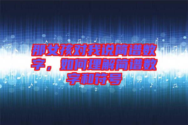 那女孩對(duì)我說簡譜數(shù)字，如何理解簡譜數(shù)字和符號(hào)