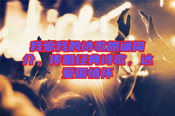 我愛我的詩歌朗誦簡介，傳唱經(jīng)典詩歌，達(dá)愛國情懷