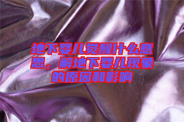 地下嬰兒覺醒什么意思，解地下嬰兒現(xiàn)象的原因和影響