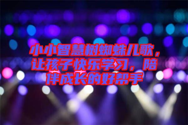 小小智慧樹蜘蛛兒歌，讓孩子快樂學(xué)習(xí)，陪伴成長的好幫手