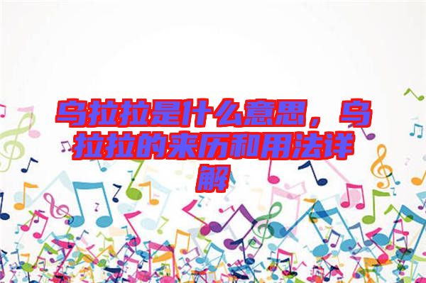 烏拉拉是什么意思，烏拉拉的來歷和用法詳解
