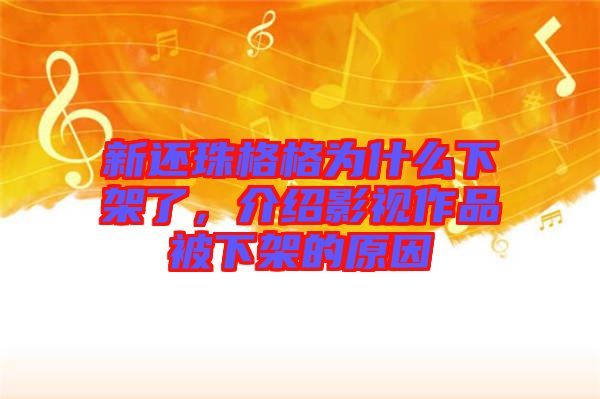 新還珠格格為什么下架了，介紹影視作品被下架的原因