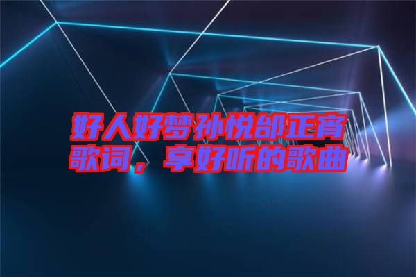 好人好夢(mèng)孫悅邰正宵歌詞，享好聽的歌曲