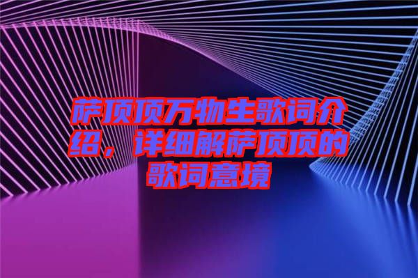 薩頂頂萬(wàn)物生歌詞介紹，詳細(xì)解薩頂頂?shù)母柙~意境
