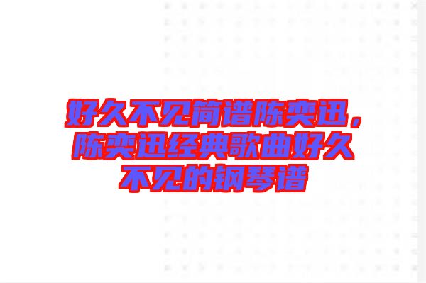 好久不見簡譜陳奕迅，陳奕迅經(jīng)典歌曲好久不見的鋼琴譜