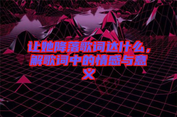 讓她降落歌詞達(dá)什么，解歌詞中的情感與意義