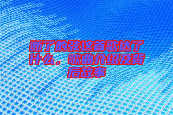 斷了的弦這首歌達了什么，歌曲介紹及背后故事