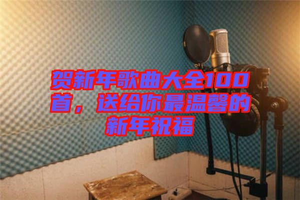 賀新年歌曲大全100首，送給你最溫馨的新年祝福