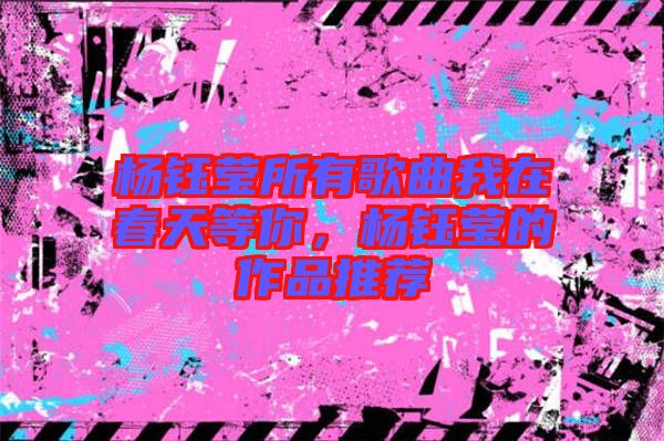 楊鈺瑩所有歌曲我在春天等你，楊鈺瑩的作品推薦