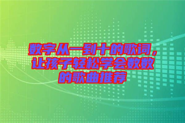 數(shù)字從一到十的歌詞，讓孩子輕松學(xué)會(huì)數(shù)數(shù)的歌曲推薦