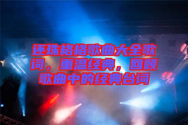 還珠格格歌曲大全歌詞，重溫經(jīng)典，回顧歌曲中的經(jīng)典臺詞