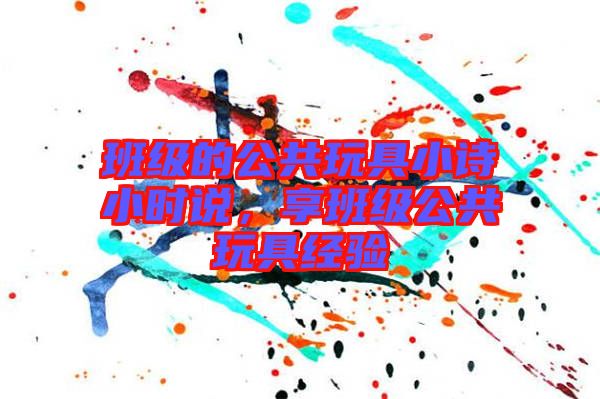 班級的公共玩具小詩小時說，享班級公共玩具經(jīng)驗
