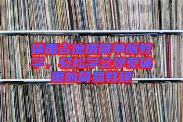 體面吉他譜簡單版教學(xué)，輕松學(xué)會(huì)彈奏體面的簡易教程