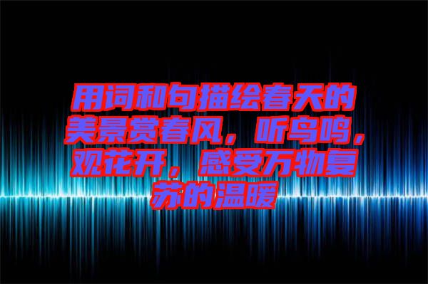 用詞和句描繪春天的美景賞春風(fēng)，聽鳥鳴，觀花開，感受萬物復(fù)蘇的溫暖