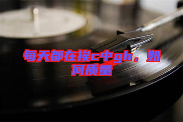 每天都在挨c中g(shù)h，如何質(zhì)量