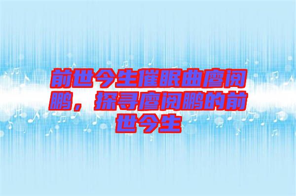 前世今生催眠曲廖閱鵬，探尋廖閱鵬的前世今生