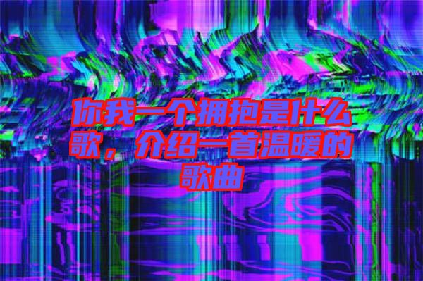你我一個擁抱是什么歌，介紹一首溫暖的歌曲