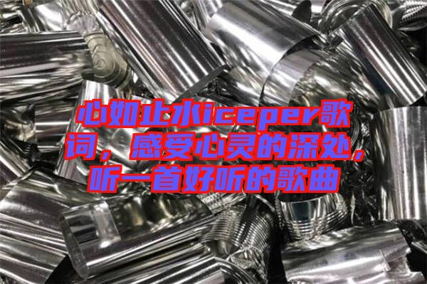心如止水iceper歌詞，感受心靈的深處，聽一首好聽的歌曲