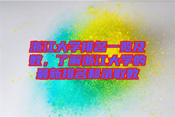 浙江大學(xué)排名一覽及數(shù)，了解浙江大學(xué)的最新排名和錄取數(shù)
