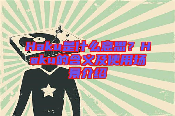 Haku是什么意思？Haku的含義及使用場景介紹