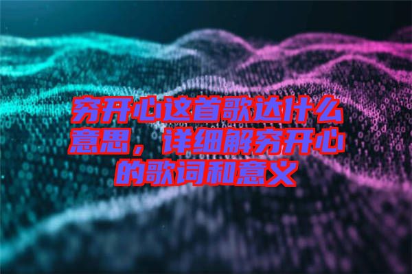 窮開心這首歌達(dá)什么意思，詳細(xì)解窮開心的歌詞和意義