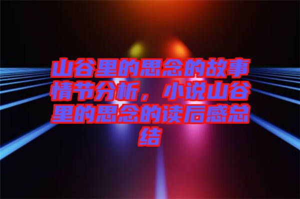 山谷里的思念的故事情節(jié)分析，小說(shuō)山谷里的思念的讀后感總結(jié)
