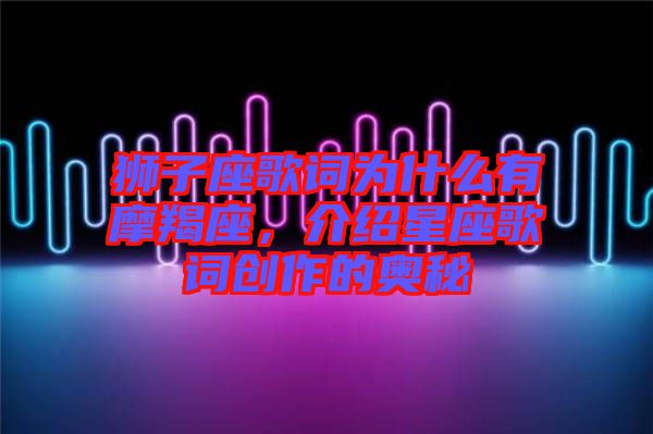 獅子座歌詞為什么有摩羯座，介紹星座歌詞創(chuàng)作的奧秘