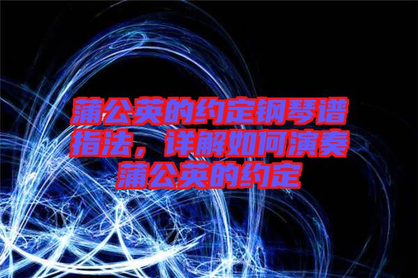 蒲公英的約定鋼琴譜指法，詳解如何演奏蒲公英的約定