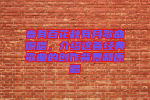 春有百花秋有月歌曲原唱，介紹這首經(jīng)典歌曲的創(chuàng)作背景和原唱