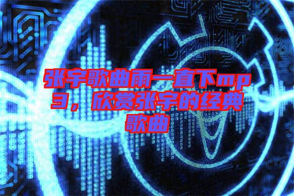 張宇歌曲雨一直下mp3，欣賞張宇的經(jīng)典歌曲