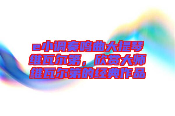 e小調(diào)奏鳴曲大提琴維瓦爾第，欣賞大師維瓦爾第的經(jīng)典作品