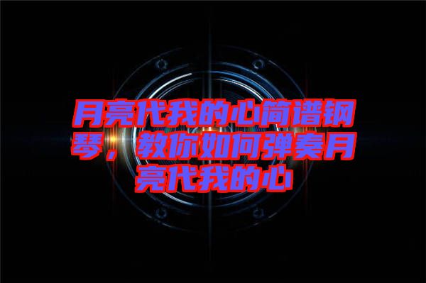 月亮代我的心簡(jiǎn)譜鋼琴，教你如何彈奏月亮代我的心
